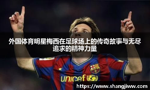 外国体育明星梅西在足球场上的传奇故事与无尽追求的精神力量