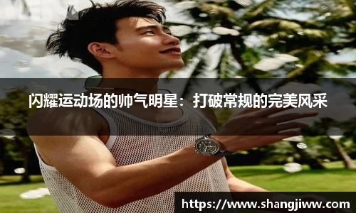闪耀运动场的帅气明星：打破常规的完美风采