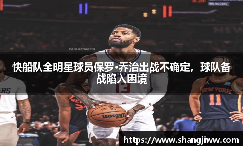 快船队全明星球员保罗·乔治出战不确定，球队备战陷入困境