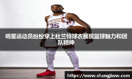 明星运动员纷纷穿上杜兰特球衣展现篮球魅力和团队精神