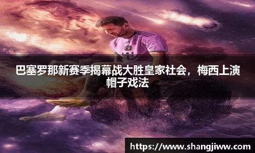 巴塞罗那新赛季揭幕战大胜皇家社会，梅西上演帽子戏法