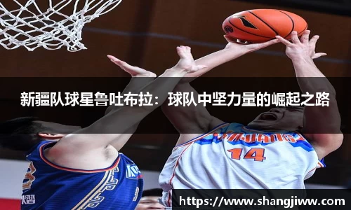 新疆队球星鲁吐布拉：球队中坚力量的崛起之路
