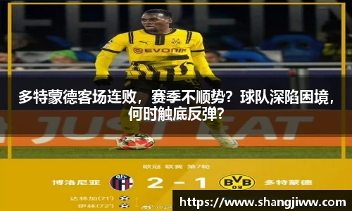 多特蒙德客场连败，赛季不顺势？球队深陷困境，何时触底反弹？