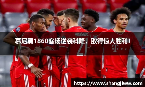 慕尼黑1860客场逆袭科隆，取得惊人胜利！