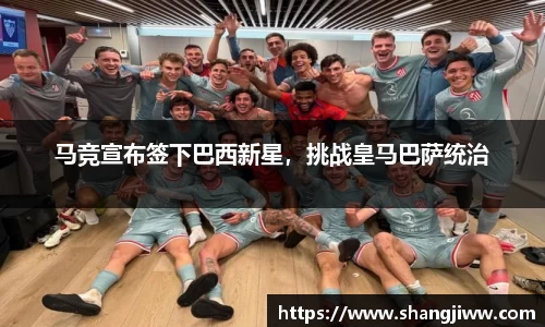 马竞宣布签下巴西新星，挑战皇马巴萨统治