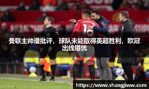 曼联主帅遭批评，球队未能取得英超胜利，欧冠出线堪忧