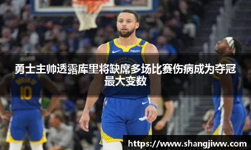 勇士主帅透露库里将缺席多场比赛伤病成为夺冠最大变数