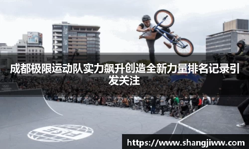 成都极限运动队实力飙升创造全新力量排名记录引发关注