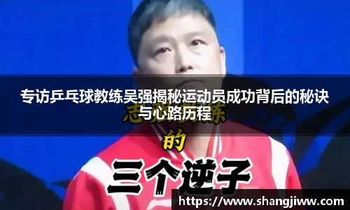专访乒乓球教练吴强揭秘运动员成功背后的秘诀与心路历程