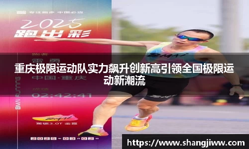 重庆极限运动队实力飙升创新高引领全国极限运动新潮流