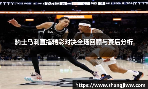 骑士马刺直播精彩对决全场回顾与赛后分析