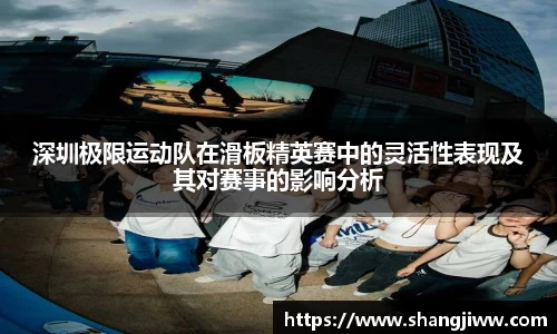 深圳极限运动队在滑板精英赛中的灵活性表现及其对赛事的影响分析