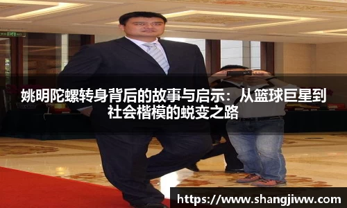 姚明陀螺转身背后的故事与启示：从篮球巨星到社会楷模的蜕变之路