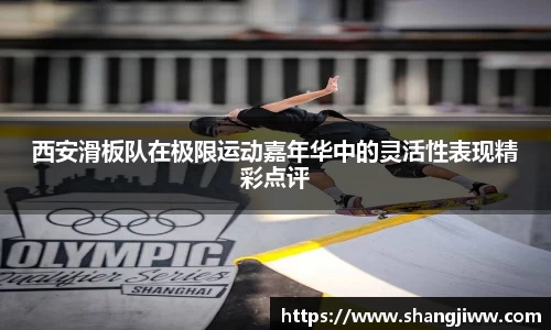 西安滑板队在极限运动嘉年华中的灵活性表现精彩点评