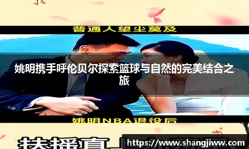 姚明携手呼伦贝尔探索篮球与自然的完美结合之旅
