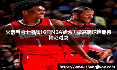 火箭与勇士激战16日NBA赛场再掀高潮球迷期待精彩对决
