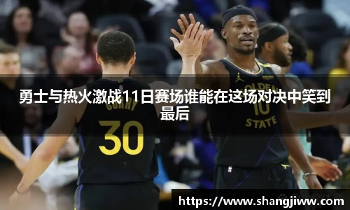 勇士与热火激战11日赛场谁能在这场对决中笑到最后