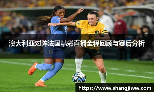澳大利亚对阵法国精彩直播全程回顾与赛后分析