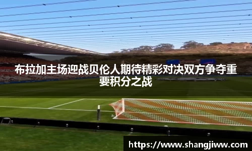 布拉加主场迎战贝伦人期待精彩对决双方争夺重要积分之战