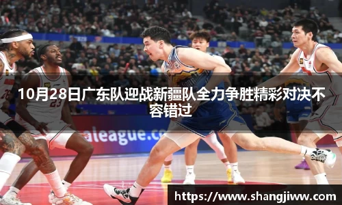 10月28日广东队迎战新疆队全力争胜精彩对决不容错过