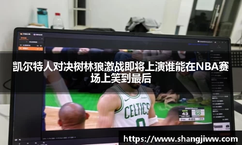 凯尔特人对决树林狼激战即将上演谁能在NBA赛场上笑到最后