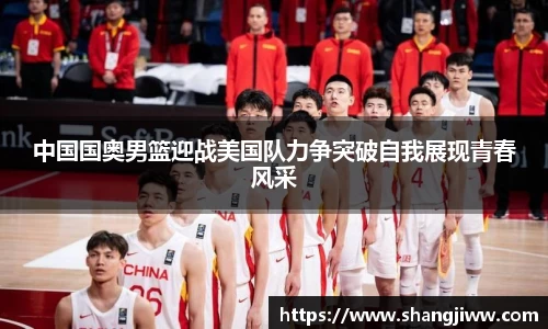中国国奥男篮迎战美国队力争突破自我展现青春风采