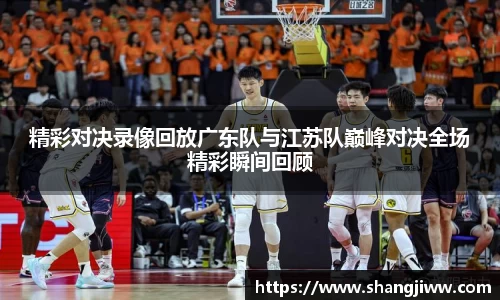 精彩对决录像回放广东队与江苏队巅峰对决全场精彩瞬间回顾