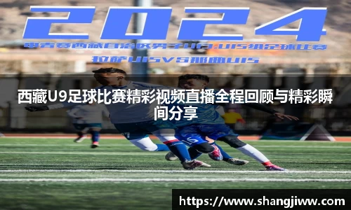 西藏U9足球比赛精彩视频直播全程回顾与精彩瞬间分享